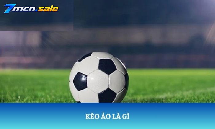 Kèo Ảo Trong Bóng Đá Là Gì?
