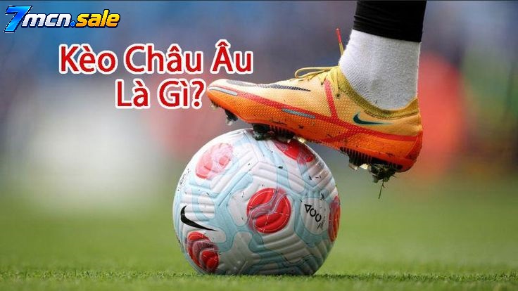 Kèo Châu Âu Là Gì?