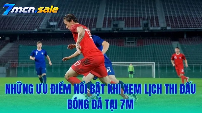 NHỮNG ĐIỂM CỘNG VƯỢT TRỘI CỦA LỊCH THI ĐẤU 7M